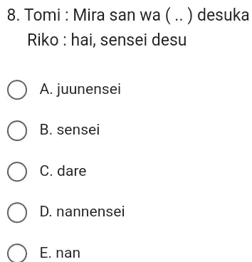 Tomi : Mira san wa ( .. ) desuka Riko : hai, sensei desu A. juunensei B. sensei C. dare D. nannensei E. nan