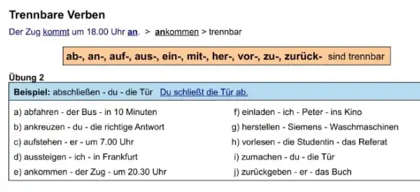 Trennbare Verben Der Zug kommt um 18.00 Uhr an. > ankommen > trennbar ab-, an-, auf-, aus-, ein-, mit-, her-, vor-, zu-, zurück- sind