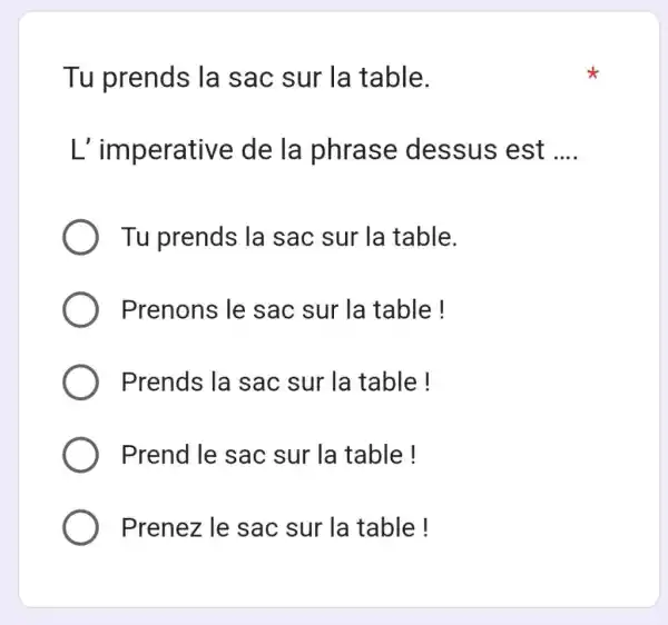 Tu prends la sac sur la table. L' imperative de la phrase dessus est .... Tu prends la sac sur la table. Prenons le