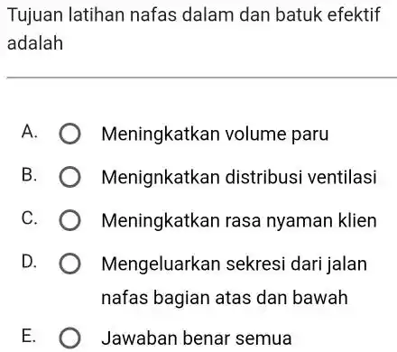 Tujuan latihan nafas dalam dan batuk efektif adalah A. Meningkatkan volume paru B. Menignkatkan distribusi ventilasi C. Meningkatkan rasa nyaman klien D. Mengeluarkan sekresi