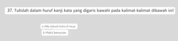 Tulislah dalam huruf kanji kata yang digaris bawahi pada kalimat-kalimat dibawah ini! a.Ada sebuah buku di me ja. b. Mobil berputar.