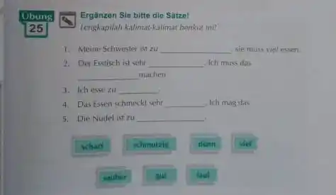 Ubung Ergänzen Sie bitte die Satze! 25 Lenghapilah kalimat-kalimat berikut inil Meine Schwester ist zu - Sie muss viel esten. Der Esstisch ist suhr