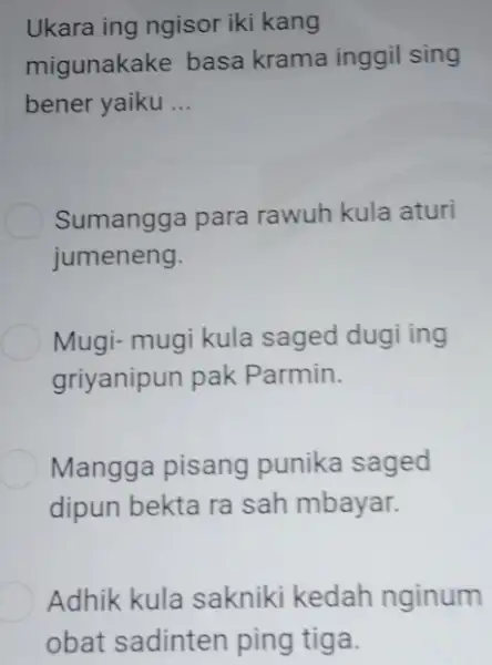 Ukara ing ngisor iki kang migunakake basa krama inggil sing bener yaiku ... Sumangga para rawuh kula aturi jumeneng. Mugi- mugi kula saged dugi