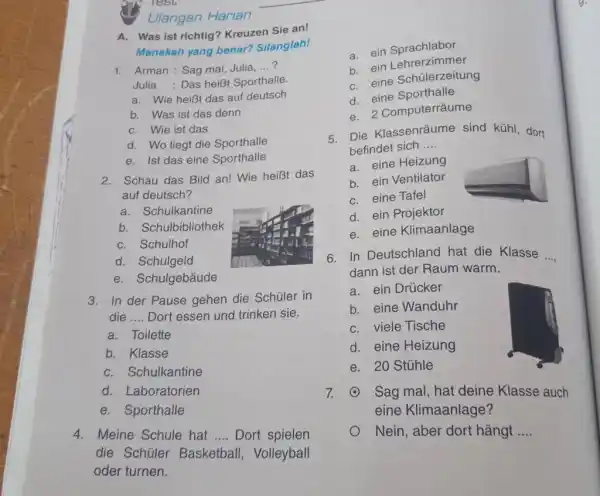 Ulangan Harian A. Was ist richtig? Kreuzen Sie an! Manakah yang benar? Silanglah! Arman : Sag mal, Julia,...? a. ein Sprachlabor Julia : Das