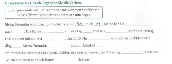 Unser nächster Urlaub. Ergänzen Sie die Verben. anfangen * eintaden * mitnehmen * mitkommen * abfahren * zurückfahren * abholen * ankommen * umsteigen