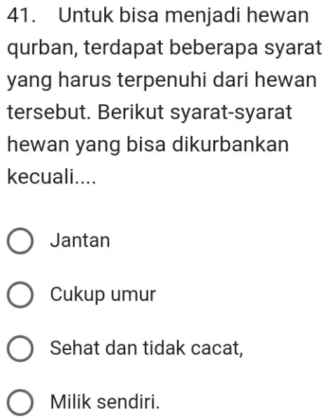 Untuk bisa menjadi hewan qurban, terdapat beberapa syarat yang harus terpenuhi dari hewan tersebut. Berikut syarat-syarat hewan yang bisa dikurbankan kecuali.... Jantan Cukup umur