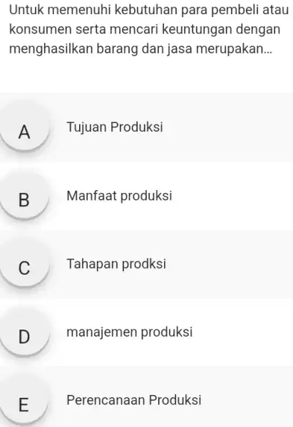 Untuk memenuhi kebutuhan para pembeli atau konsumen serta mencari keuntungan dengan menghasilkan barang dan jasa merupakan... A Tujuan Produksi B Manfaat produksi C Tahapan