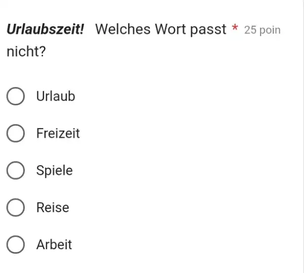 Urlaubszeit! Welches Wort passt * 25 poin nicht? Urlaub Freizeit Spiele Reise Arbeit