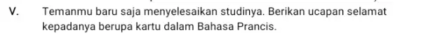 V. Temanmu baru saja menyelesaikan studinya. Berikan ucapan selamat kepadanya berupa kartu dalam Bahasa Prancis.