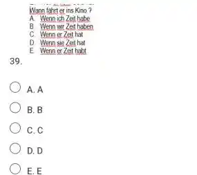 Wann fahint er ins Kino? A. Wenn ich Zet habe B. Wenn wir Zer haben C. Wenn er Zeit hat D. Wenn sie Zet