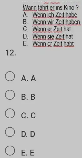 Wann fährt er ins Kino? A. Wenn ich Zeit habe B. Wenn wir Zeit haben C. Wenn er Zeit hat D. Wenn sie Zeit