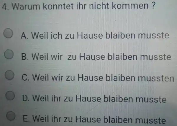 Warum konntet ihr nicht kommen? A. Weil ich zu Hause blaiben musste B. Weil wir zu Hause blaiben musste C. Weil wir zu Hause