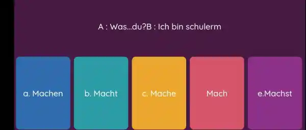 A : Was...du?B : Ich bin schulerm a. Machen b. Macht c. Mache Mach e.Machst