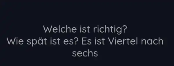 Welche ist richtig? Wie spät ist es? Es ist Viertel nach sechs