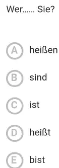 Wer...... Sie? (A) heißen (B) sind (C) ist (D) heißt (E) bist