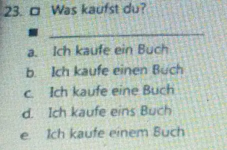 a Wes kaufst du? a. Ich kaute ein Buch b. Ich kaufe einen Buch c. Ich kaule eine Buch d. Ich kaufe eins Buch