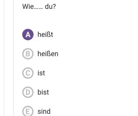 Wie du? A heißt (B) heißen (C) ist (D) bist (E) sind