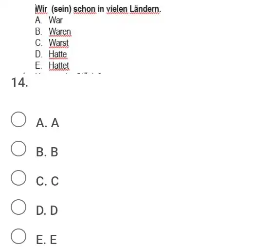 Wir (sein) schon in vielen Ländern. A. War B. Waren C. Warst D. Hatte E. Hattet 14. A. A B. B C. C D.