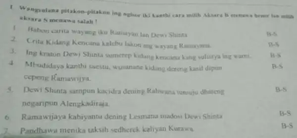 Wąnksuiana pitakon-pitakon ing bgisor ikj kanthi cara millh Aksara B menuwa bener ban mals aksara S menawa salah: 1 Babon carita wayang iku Ramayan