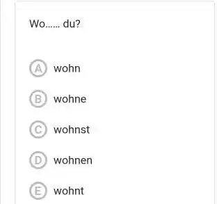 Wo..... du? (A) wohn B wohne (C) wohnst (D) wohnen (E) wohnt