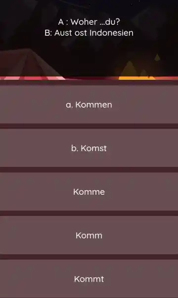 A : Woher ...du? B: Aust ost Indonesien a. Kommen b. Komst Komme Komm Kommt