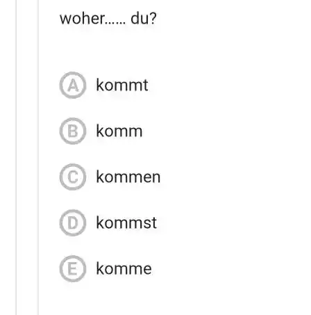 woher. du? (A) kommt (B) komm (C) kommen (D) kommst (E) komme