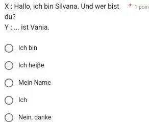 X : Hallo, ich bin Silvana. Und wer bist du? Y :... ist Vania. Ich bin Ich heiße Mein Name Ich Nein, danke