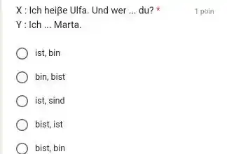 X: Ich heiße Ulfa. Und wer ... du? * 1 poin Y: Ich ... Marta. ist, bin bin, bist ist, sind bist, ist bist,