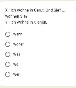 X : Ich wohne in Garut. Und Sie? ... wohnen Sie? Y : Ich wohne in Cianjur. Wann Woher Was Wo Wer