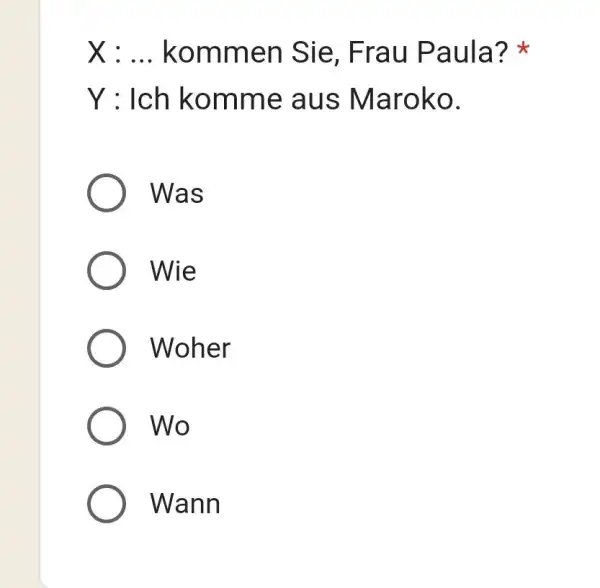 X : ... kommen Sie, Frau Paula? * Y : Ich komme aus Maroko. Was Wie Woher Wo Wann