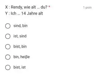 X: Rendy, wie alt ... du? * 1 poin Y:Ich ... 14 Jahre alt sind, bin ist, sind bist, bin bin, heiße bist, ist