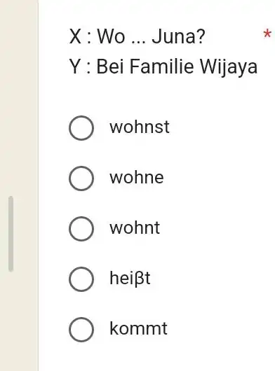 X : Wo ... Juna? Y : Bei Familie Wijaya wohnst wohne wohnt heißt kommt