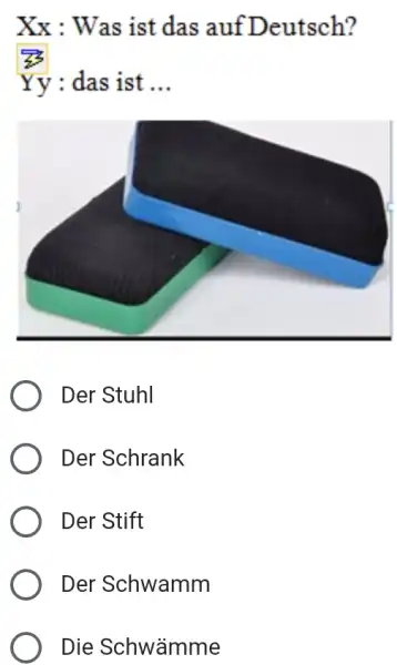 Xx : Was ist das auf Deutsch? Yy : das ist ... Der Stuhl Der Schrank Der Stift Der Schwamm Die Schwämme