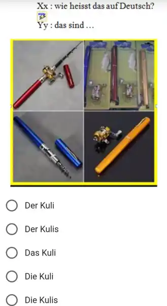 Xx : wie heisst das auf Deutsch? Yy: das sind ... Der Kuli Der Kulis Das Kuli Die Kuli Die Kulis