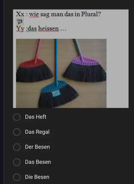 Xx : wie sag man das in Plural? Yy :das heissen ... Das Heft Das Regal Der Besen Das Besen Die Besen