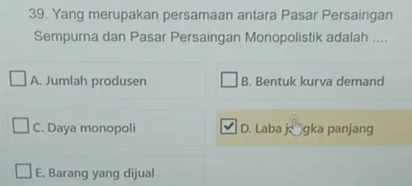 Yang merupakan persamaan antara Pasar Persaingan Sempurna dan Pasar Persaingan Monopolistik adalah .... A. Jumlah produsen B. Bentuk kurva demand C. Daya monopoli D.