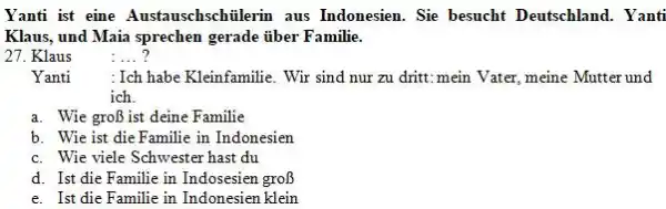 Yanti ist eine Austauschschülerin aus Indonesien. Sie besucht Deutschland. Yanti Klaus, und Maia sprechen gerade über Familie. 27. Klaus :...? Yanti : Ich habe