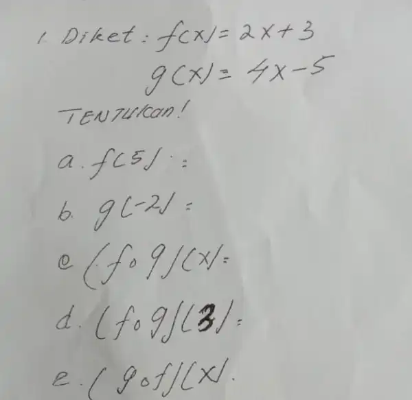 1 Diket. f(x)=2x+3 g(x)=4x-5 TEuztican! a. f(5)= b. g(-2)= ce (f०g)(c): d. (f@g)(3)= e. (g@f)(x) .