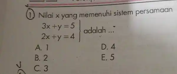 (1) Nilai x yang memenuhi sistem persamaan 3x+y=5 2x+y=4 adalah ... A. 1 D. 4 B. 2 E. 5