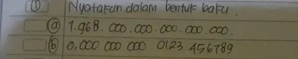 (1) Nyatakan dalam bentuk baku (a) 1.968*000.000*000*000.000 . (b) 0,0000000000123.456789