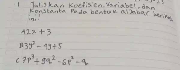 1 Tuliskan Koefisien, Variabel, dan Konstanta pada bentuk aljabar berikut in!! A2x+3 83y^(2)-4y+5 C7p^(3)+9q^(2)-6p^(2)-q