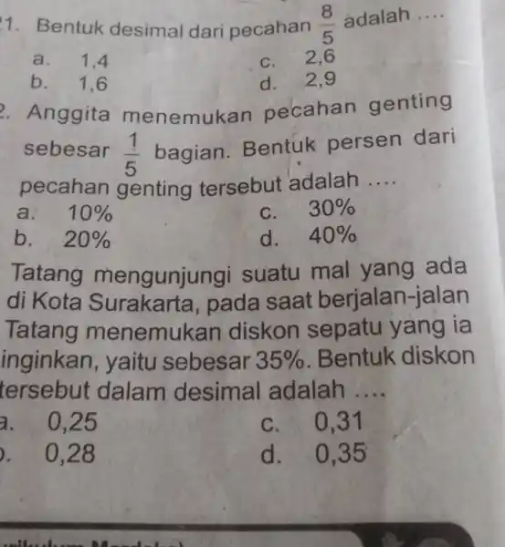 a. 1,4 c. 2,6 b. 1,6 d. 2,9 Anggita menemukan pecahan genting sebesar (1)/(5) bagian. Bentuk persen dari pecahan genting tersebut adalah .... a.