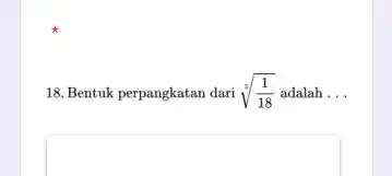 *** 18. Bentuk perpangkatan dari root(5)((1)/(18)) adalah...