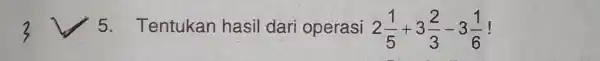 3darr5 . Tentukan hasil dari operasi 2(1)/(5)+3(2)/(3)-3(1)/(6) !