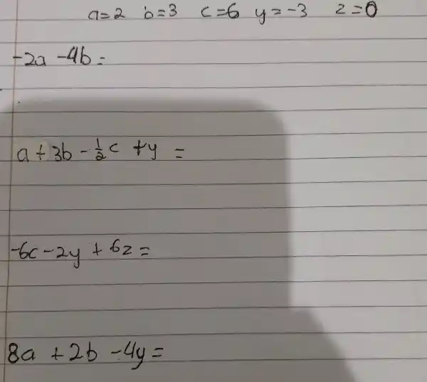 a=2quad b=3quad c=6quad y=-3quad z=0 -2a-4b= a+3b-(1)/(2)c+y= -6c-2y+6z= 8a+2b-4y=