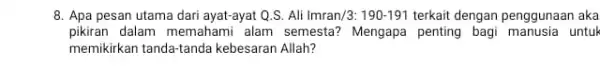 Apa pesan utama dari ayat-ayat Q.S. Ali Imran/3: 190-191 terkait dengan penggunaan aka pikiran dalam memahami alam semesta? Mengapa penting bagi manusia untuk memikirkan