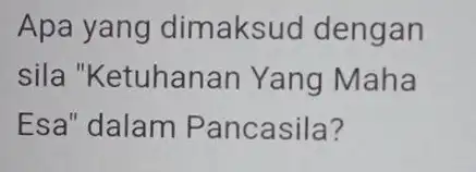 Apa yang dimaksud dengan sila "Ketuhanan Yang Maha Esa" dalam Pancasila?