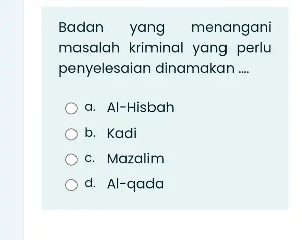 Badan yang menangani masalah kriminal yang perlu penyelesaian dinamakan .... a. Al-Hisbah b. Kadi c. Mazalim d. Al-qada