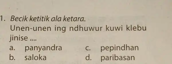 Becik ketitik ala ketara. Unen-unen ing ndhuwur kuwi klebu jinise .... a. panyandra c. pepindhan b. saloka d. paribasan