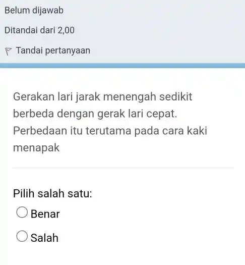 Belum dijawab Ditandai dari 2,00 Tandai pertanyaan Gerakan lari jarak menengah sedikit berbeda dengan gerak lari cepat. Perbedaan itu terutama pada cara kaki menapak